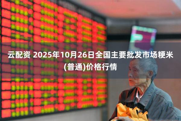 云配资 2025年10月26日全国主要批发市场粳米(普通)价格行情