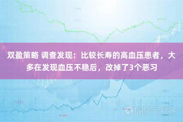 双盈策略 调查发现:比较长寿的高血压患者,大多在发现血压不稳后,改掉了3个恶习
