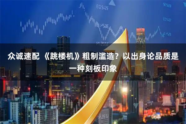 众诚速配 《跳楼机》粗制滥造?以出身论品质是一种刻板印象