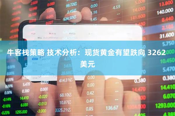牛客栈策略 技术分析：现货黄金有望跌向 3262 美元