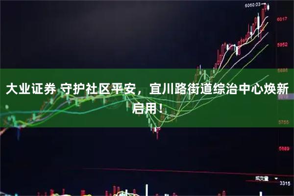 大业证券 守护社区平安,宜川路街道综治中心焕新启用!