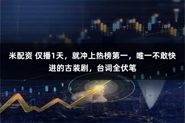 米配资 仅播1天，就冲上热榜第一，唯一不敢快进的古装剧，台词全伏笔