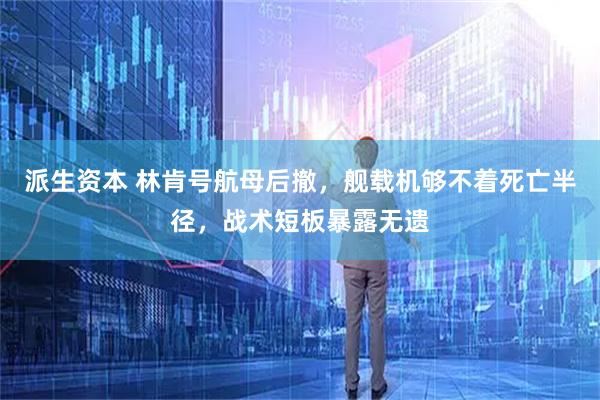 派生资本 林肯号航母后撤，舰载机够不着死亡半径，战术短板暴露无遗